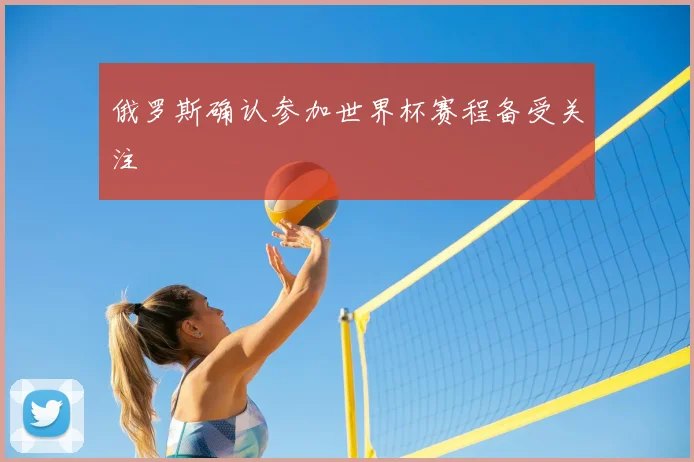 俄罗斯确认参加世界杯赛程备受关注
