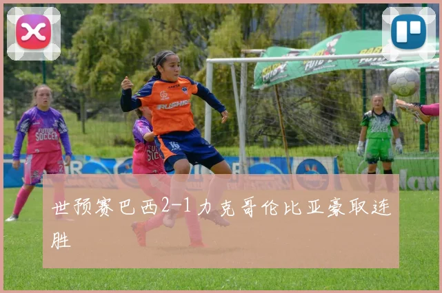 世预赛巴西2-1力克哥伦比亚豪取连胜
