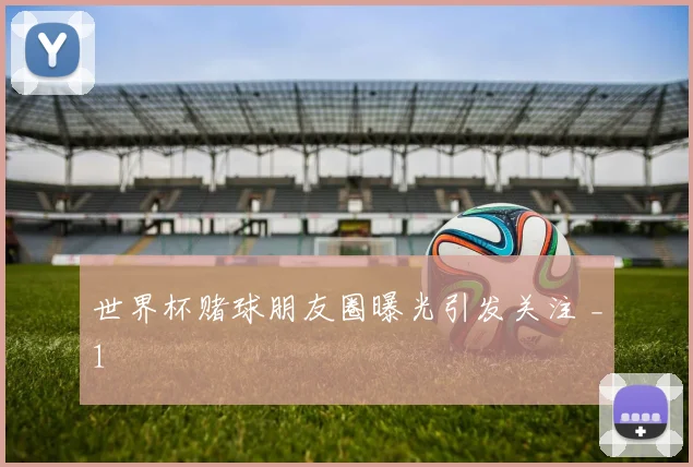 世界杯赌球朋友圈曝光引发关注 _1