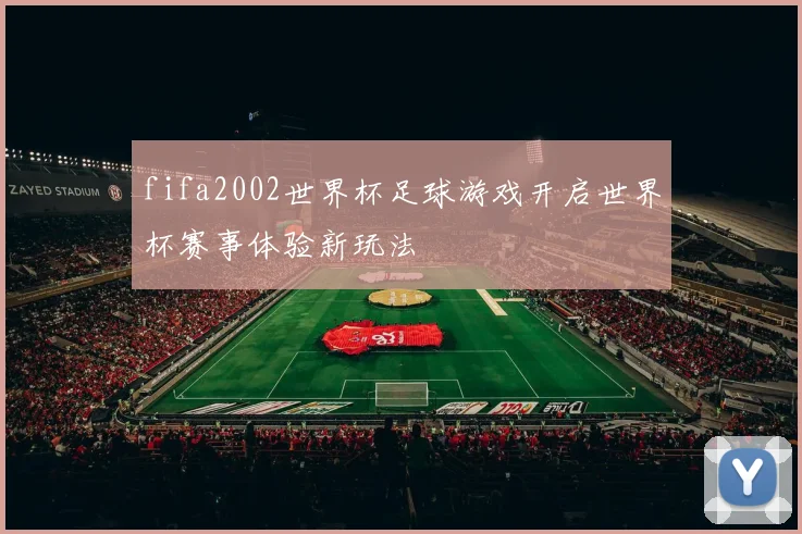 fifa2002世界杯足球游戏开启世界杯赛事体验新玩法