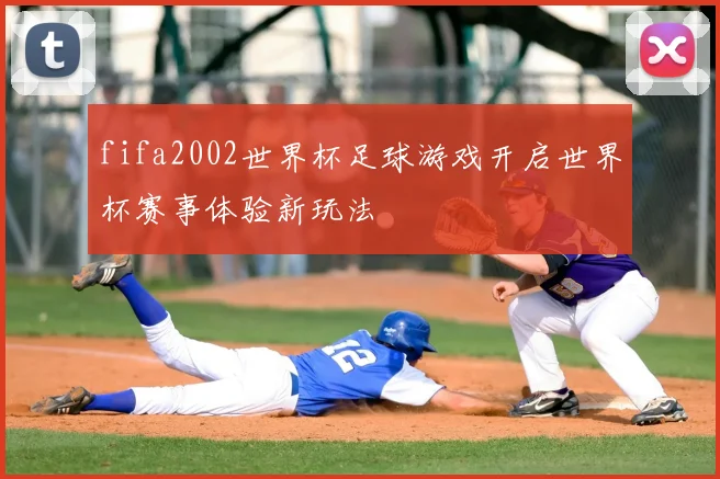fifa2002世界杯足球游戏开启世界杯赛事体验新玩法