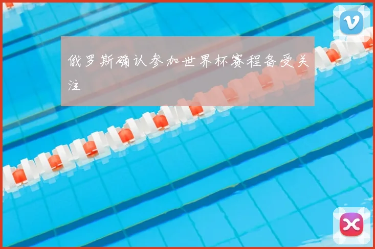 俄罗斯确认参加世界杯赛程备受关注