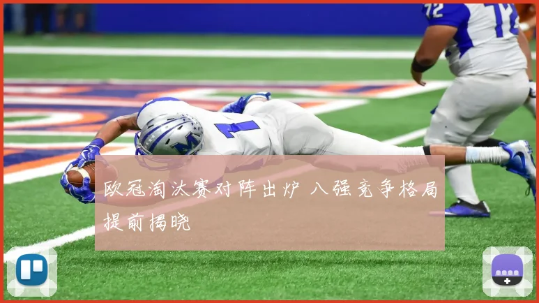 欧冠淘汰赛对阵出炉 八强竞争格局提前揭晓