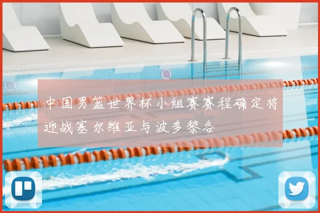 中国男篮世界杯小组赛赛程确定将迎战塞尔维亚与波多黎各