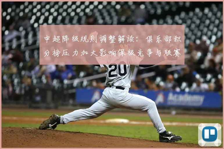 中超降级规则调整解读：俱乐部积分榜压力加大影响保级竞争与联赛名额