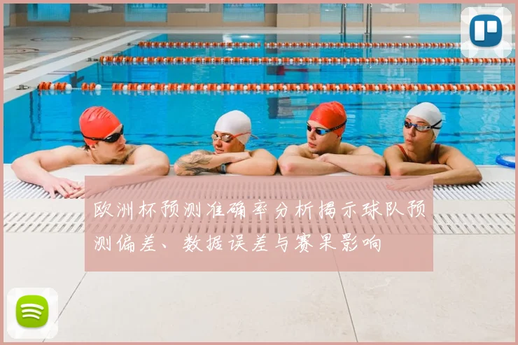 欧洲杯预测准确率分析揭示球队预测偏差、数据误差与赛果影响