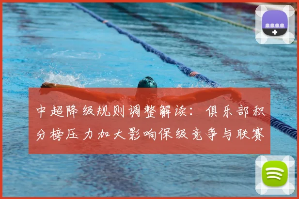 中超降级规则调整解读：俱乐部积分榜压力加大影响保级竞争与联赛名额