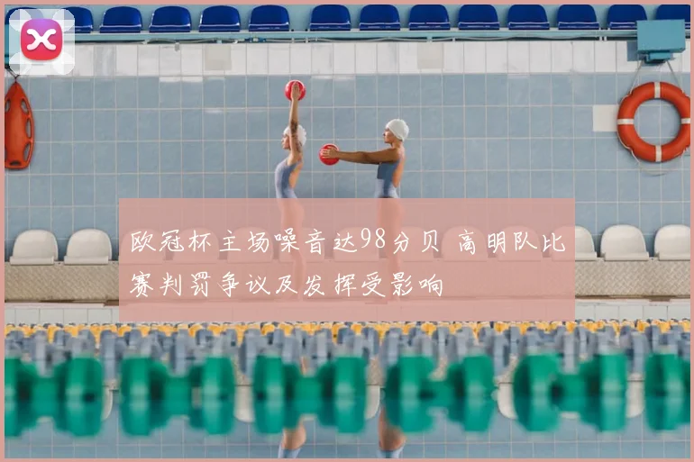 欧冠杯主场噪音达98分贝 高明队比赛判罚争议及发挥受影响