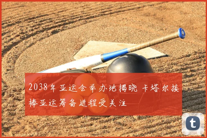 2038年亚运会举办地揭晓 卡塔尔接棒亚运筹备进程受关注