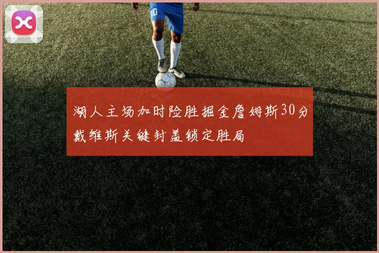 湖人主场加时险胜掘金詹姆斯30分戴维斯关键封盖锁定胜局