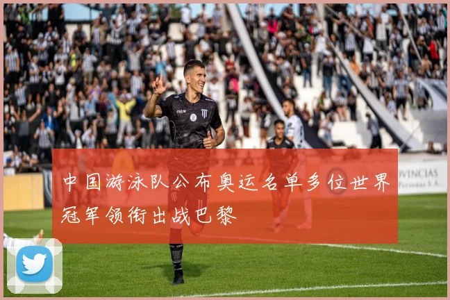 中国游泳队公布奥运名单多位世界冠军领衔出战巴黎