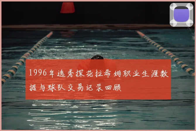 1996年选秀探花拉希姆职业生涯数据与球队交易记录回顾