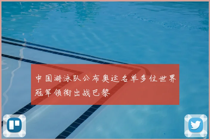 中国游泳队公布奥运名单多位世界冠军领衔出战巴黎