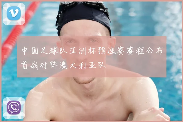中国足球队亚洲杯预选赛赛程公布首战对阵澳大利亚队