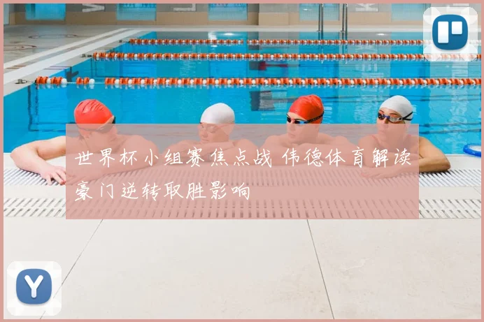 世界杯小组赛焦点战 伟德体育解读豪门逆转取胜影响