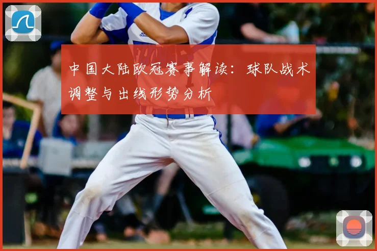 中国大陆欧冠赛事解读：球队战术调整与出线形势分析