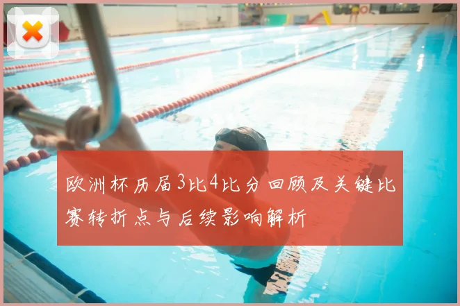 欧洲杯历届3比4比分回顾及关键比赛转折点与后续影响解析