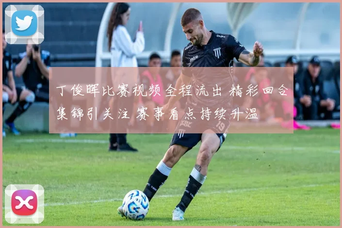 丁俊晖比赛视频全程流出 精彩回合集锦引关注 赛事看点持续升温